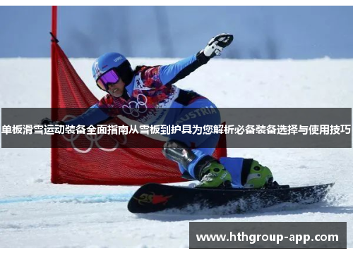 单板滑雪运动装备全面指南从雪板到护具为您解析必备装备选择与使用技巧